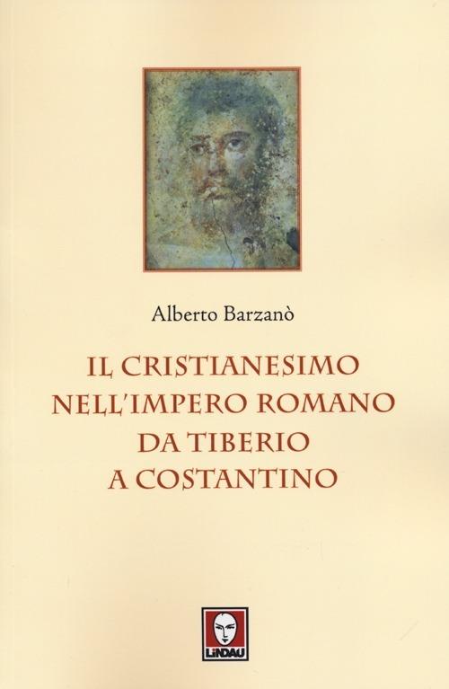 Il cristianesimo nell'Impero romano da Tiberio a Costantino - Alberto Barzanò - copertina