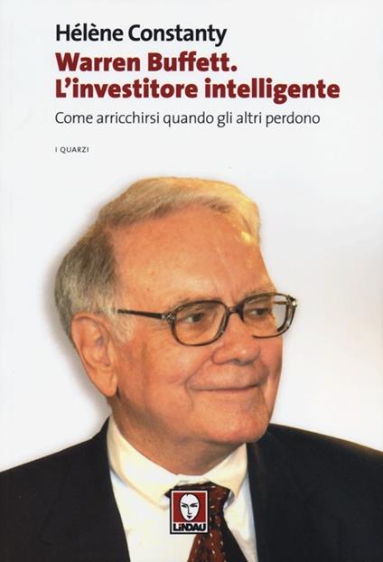 Warren Buffett. L'investitore intelligente. Come arricchirsi quando gli altri perdono - Hélène Constanty - copertina