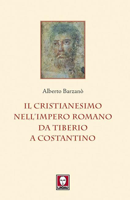 Il cristianesimo nell'Impero romano da Tiberio a Costantino - Alberto Barzanò - ebook