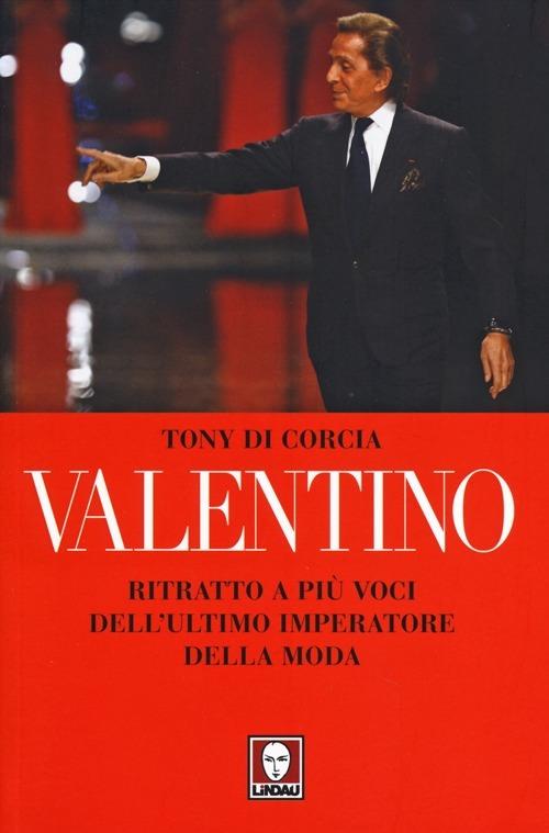 Valentino. Ritratto a più voci dell'ultimo imperatore della moda - Tony Di Corcia - copertina