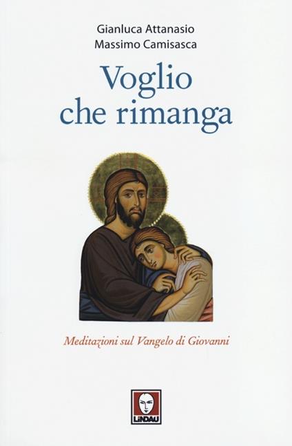 Voglio che rimanga. Meditazioni sul Vangelo di Giovanni - Gianluca Attanasio,Massimo Camisasca - copertina