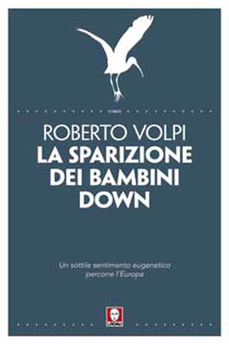 La sparizione dei bambini down. Un sottile sentimento eugenetico percorre l'Europa - Roberto Volpi - copertina