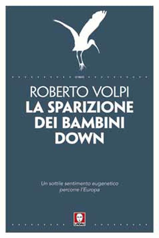 La sparizione dei bambini down. Un sottile sentimento eugenetico percorre l'Europa - Roberto Volpi - copertina