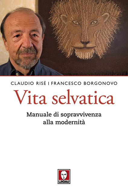 Vita selvatica. Manuale di sopravvivenza alla modernità - Claudio Risé,Francesco Borgonovo - copertina