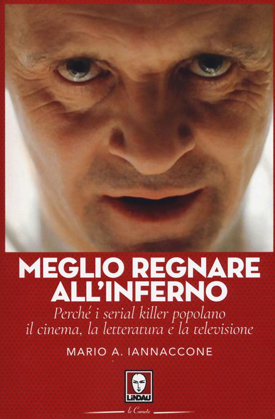 Meglio regnare all'inferno. Perché i serial killer popolano il cinema, la letteratura e la televisione - Mario Arturo Iannaccone - copertina