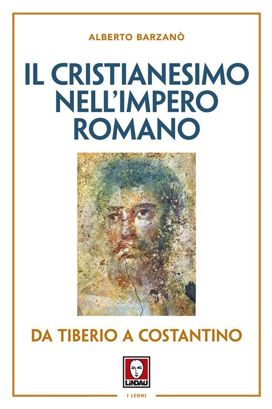 Il cristianesimo nell'Impero romano da Tiberio a Costantino. Nuova ediz. - Alberto Barzanò - copertina