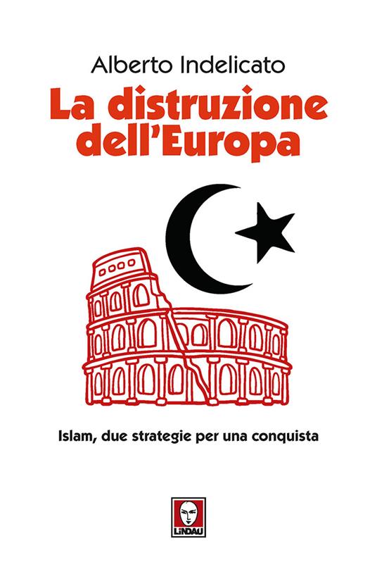 La distruzione dell'Europa. Islam, due strategie per una conquista - Alberto Indelicato - copertina