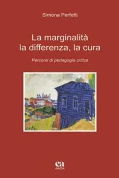 Libro La marginalità, la differenza, la cura. Percorsi di pedagogia critica Simona Perfetti