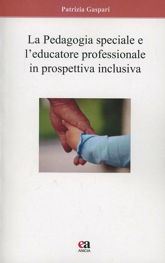 La pedagogia speciale e l'educatore professionale in prospettiva inclusiva - Patrizia Gaspari - copertina