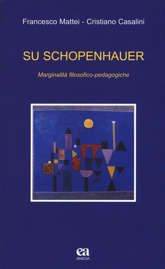 Su Schopenhauer. Marginalità filosofico-pedagogiche - Francesco Mattei,Cristiano Casalini - copertina