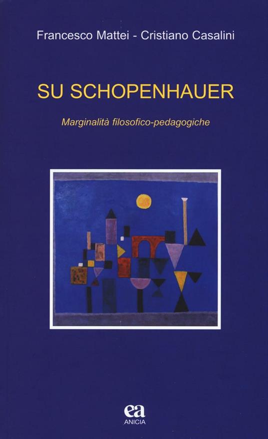 Su Schopenhauer. Marginalità filosofico-pedagogiche - Francesco Mattei,Cristiano Casalini - copertina
