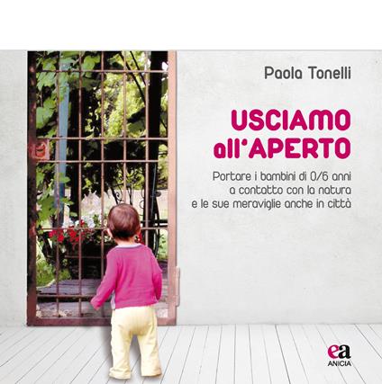 Usciamo all'aperto. Portare i bambini di 0/6 anni a contatto con la natura e le sue meraviglie anche in città - Paola Tonelli - copertina