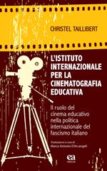 L' Istituto internazionale per la cinematografia educativa. Il ruolo del cinema educativo nella politica internazionale del fascismo italiano