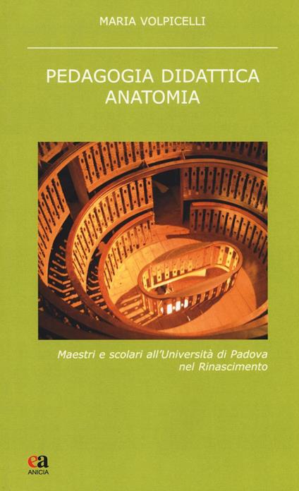 Pedagogia didattica anatomia. Maestri e scolari all'Università di Padova nel Rinascimento. Nuova ediz. - Maria Volpicelli - copertina