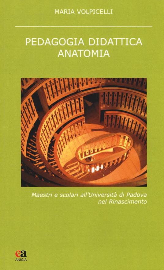 Pedagogia didattica anatomia. Maestri e scolari all'Università di Padova nel Rinascimento. Nuova ediz. - Maria Volpicelli - copertina