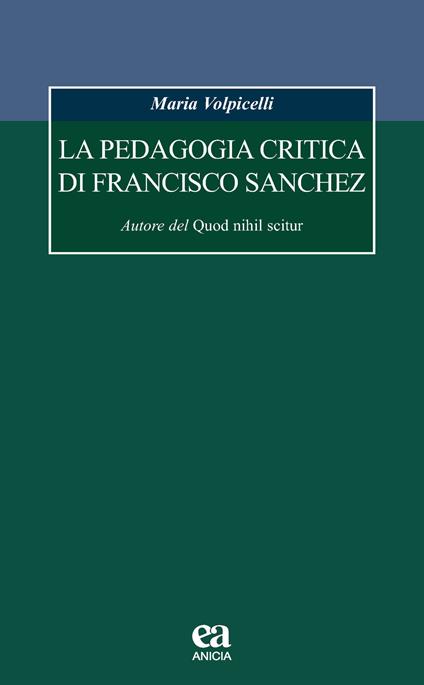 La pedagogia critica di Francisco Sanchez. Autore del Quod nihil scitur - Maria Volpicelli - copertina