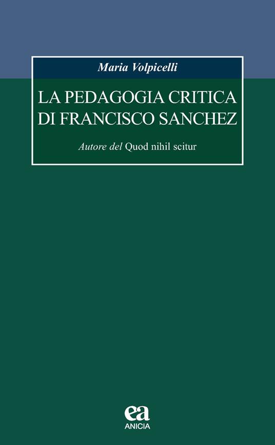 La pedagogia critica di Francisco Sanchez. Autore del Quod nihil scitur - Maria Volpicelli - copertina
