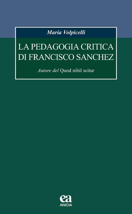 La pedagogia critica di Francisco Sanchez. Autore del Quod nihil scitur - Maria Volpicelli - copertina