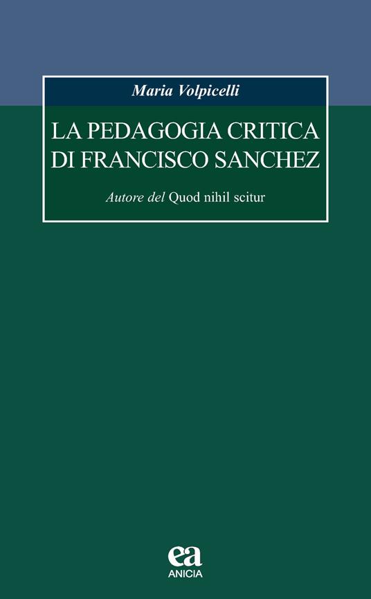 La pedagogia critica di Francisco Sanchez. Autore del Quod nihil scitur - Maria Volpicelli - copertina