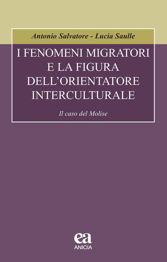 I fenomeni migratori e la figura dell'orientatore interculturale. Il caso del Molise - Antonio Salvatore,Lucia Saulle - copertina