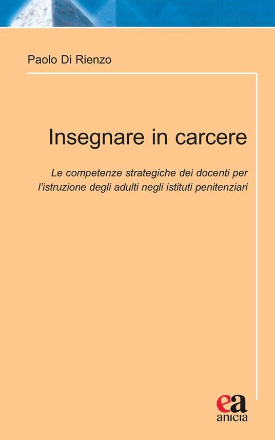 Insegnare in carcere. Le competenze strategiche dei docenti per l'istruzione degli adulti negli istituti penitenziari - Paolo Di Rienzo - copertina