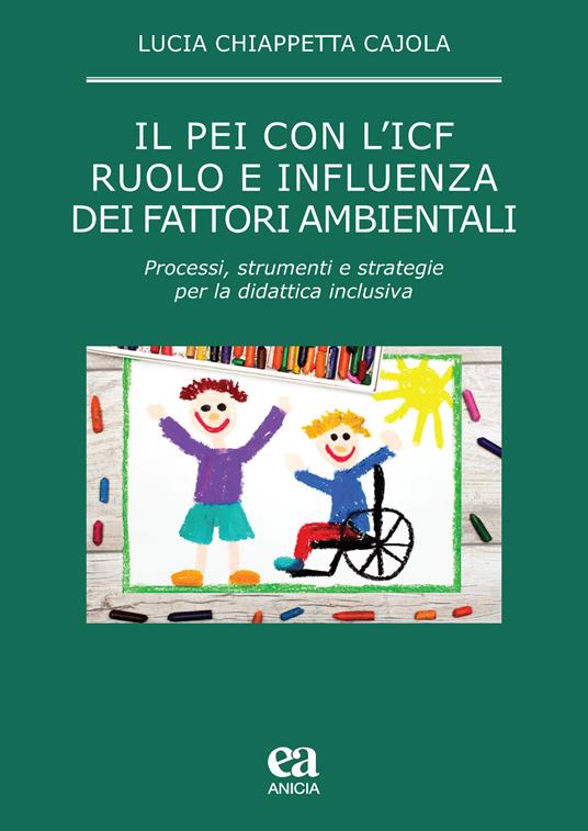Il PEI con l'ICF: ruolo e influenza dei fattori ambientali. Processi, strumenti e strategie per la didattica inclusiva - Lucia Chiappetta Cajola - copertina