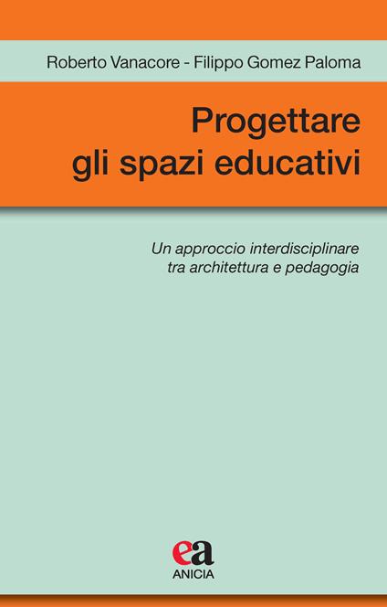 Progettare gli spazi educativi. Un approccio interdisciplinare tra architettura e pedagogia - Roberto Vanacore,Filippo Gomez Paloma - copertina