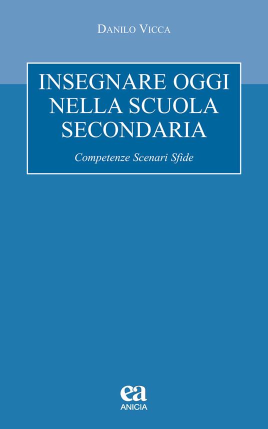 Insegnare oggi nella scuola secondaria. Competenze, scenari, sfide - Danilo Vicca - copertina