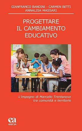 Progettare il cambiamento educativo. L'impegno di Marcello Trentanove tra comunità e territorio - Gianfranco Bandini,Carmen Betti,Annalisa Massari - copertina
