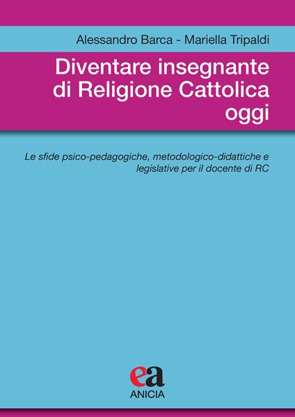 Diventare insegnante di religione cattolica oggi. Le sfide psico-pedagogiche, metodologico-didattiche e legislative per il docente di RC - Alessandro Barca,Mariella Tripaldi - copertina