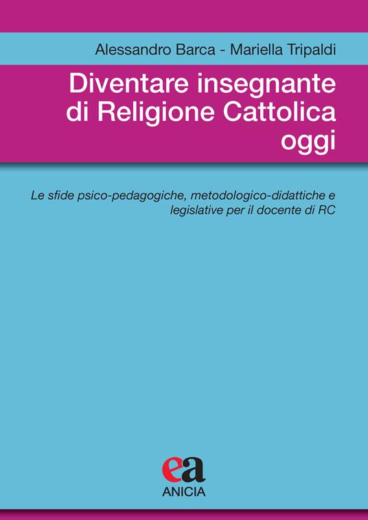 Diventare insegnante di religione cattolica oggi. Le sfide psico-pedagogiche, metodologico-didattiche e legislative per il docente di RC - Alessandro Barca,Mariella Tripaldi - copertina