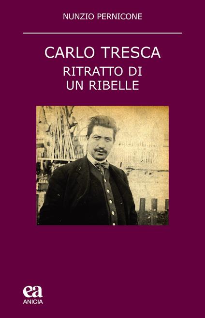 Carlo Tresca. Ritratto di un ribelle. Nuova ediz. - Nunzio Pernicone - copertina