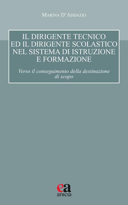 Il dirigente tecnico ed il dirigente scolastico nel sistema di istruzione e formazione. Verso il conseguimento della destinazione di scopo - Marina D'Addazio - copertina