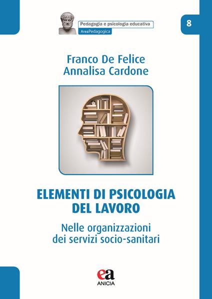 Elementi di psicologia del lavoro. Nelle organizzazioni dei servizi socio-sanitari - Franco De Felice,Annalisa Cardone - copertina