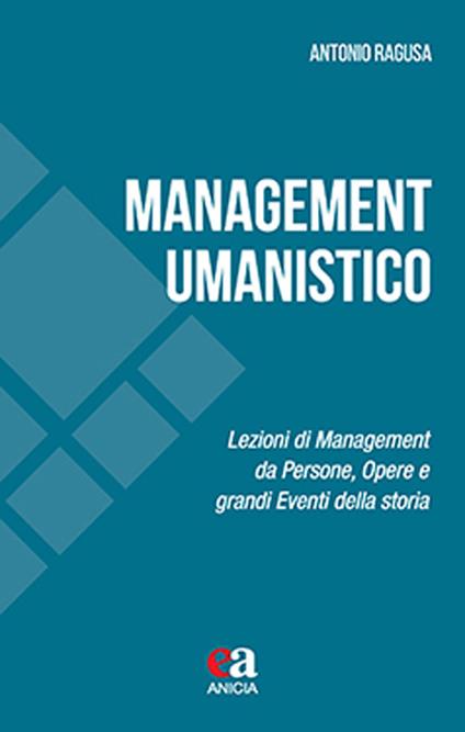 Management umanistico. Lezioni di management da persone, opere e grandi eventi della storia - Antonio Ragusa - copertina