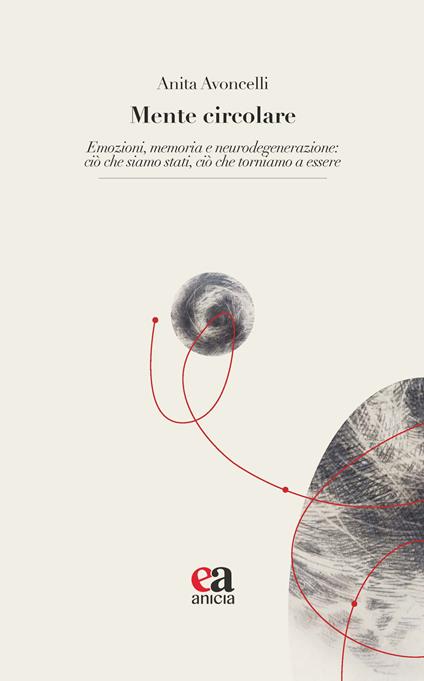 Mente circolare. Emozioni, memoria e neurodegenerazione: ciò che siamo stati, ciò che torniamo a essere - Anita Avoncelli - copertina