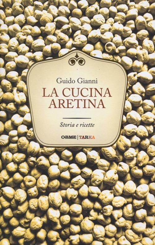 La cucina aretina. Storia e ricette - Guido Gianni - copertina