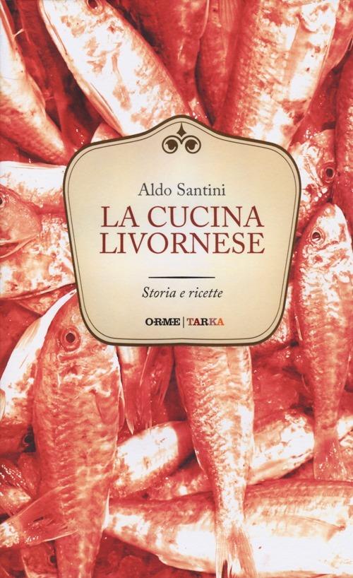 La cucina livornese. Storia e ricette - Aldo Santini - 4