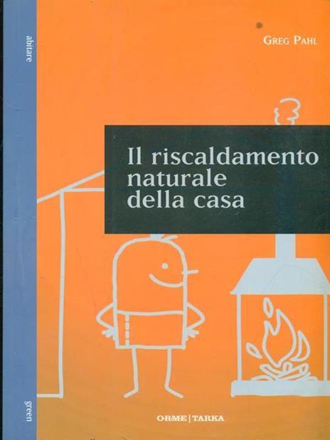 Il riscaldamento naturale della casa. Guida ai sistemi di riscaldamento con fonti rinnovabili - Greg Pahl - 3