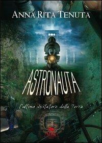 Astronauta. L'ultimo visitatore della terra - Anna R. Tenuta - copertina