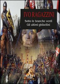 Sotto le branche verdi. Gli ultimi ghibellini - Ivo Ragazzini - copertina