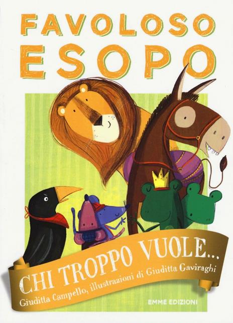 Chi troppo vuole... Favoloso Esopo. Ediz. a colori - Giuditta Campello - copertina