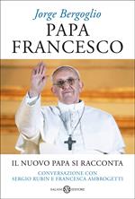 Papa Francesco. Il nuovo papa si racconta. Conversazione con Sergio Rubin e Francesca Ambrogetti