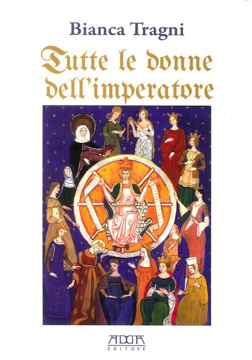 Tutte le donne dell'imperatore. L'universo femmenile di Federico II di Svevia - Bianca Tragni - copertina