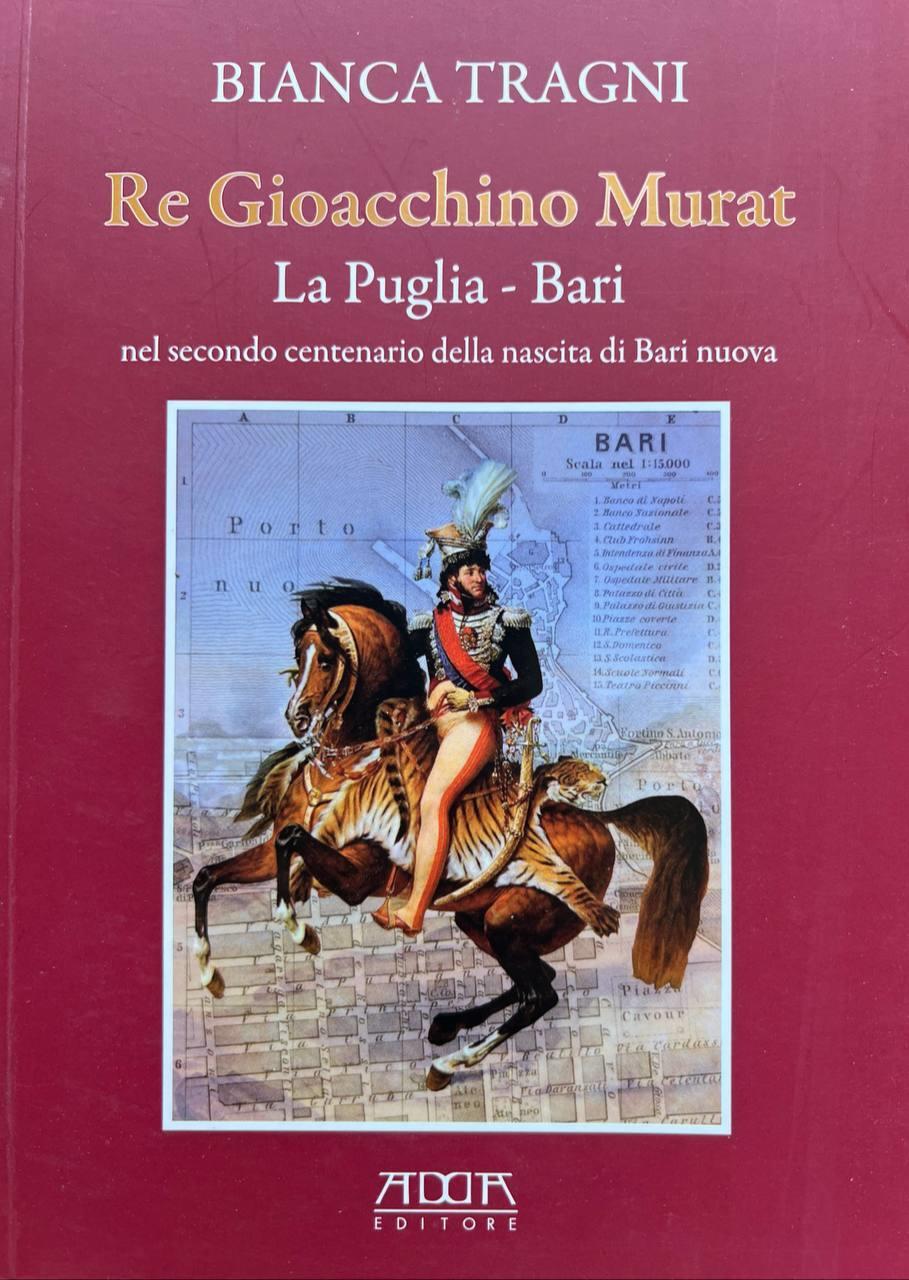 Re Gioacchino Murat. La Puglia. Bari nel secondo centenario della nascita di Bari nuova