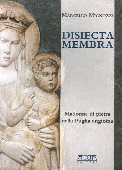 Disiecta membra. Madonne di Pietra nella Puglia angioina. Ediz. illustrata - Marcello Mignozzi - copertina
