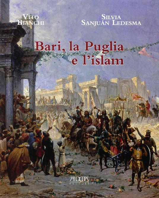 Bari, la Puglia e l'Islam - Vito Bianchi,Silvia Sanjuan Ledesma - copertina