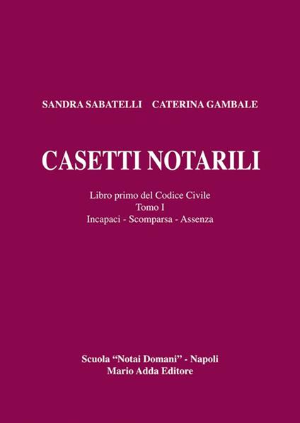 Casetti notarili. Libro primo del codice civile. Vol. 1\1: Incapaci, scomparsa, assenza. - Sandra Sabatelli,Caterina Gambale - copertina