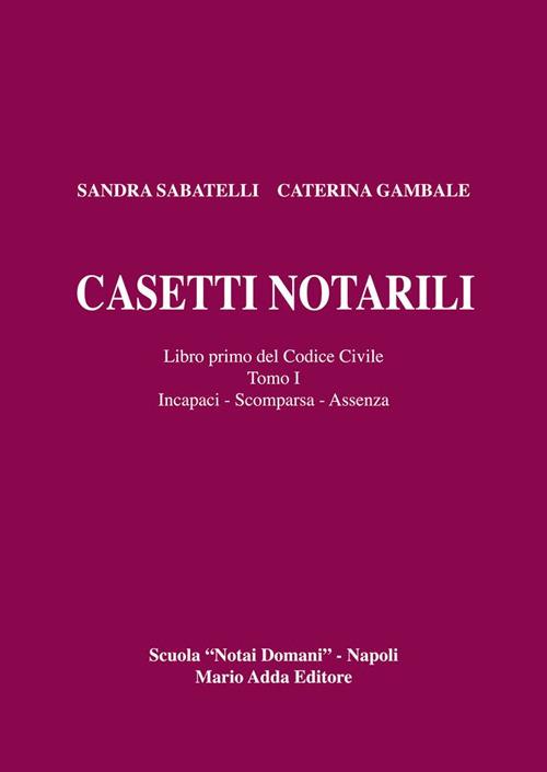 Casetti notarili. Libro primo del codice civile. Vol. 1\1: Incapaci, scomparsa, assenza. - Sandra Sabatelli,Caterina Gambale - copertina