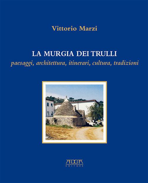 La murgia dei trulli. Paesaggi, architettura, itinerari, cultura, tradizioni - Vittorio Marzi - copertina
